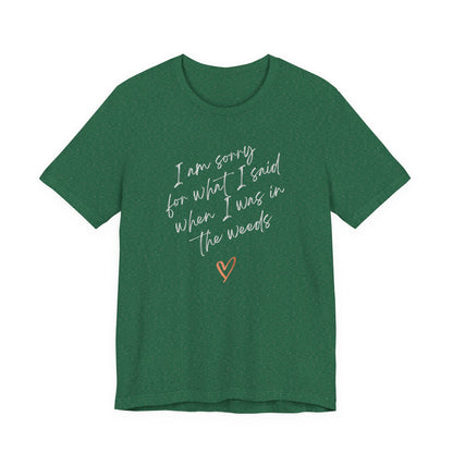 Funny Sorry for What I Said in the Weeds T-Shirt - Restaurant Worker Tee - Server Chef Bartender Life Humor - Bella Canvas Unisex Crewneck