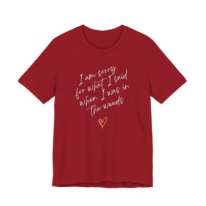 Funny Sorry for What I Said in the Weeds T-Shirt - Restaurant Worker Tee - Server Chef Bartender Life Humor - Bella Canvas Unisex Crewneck