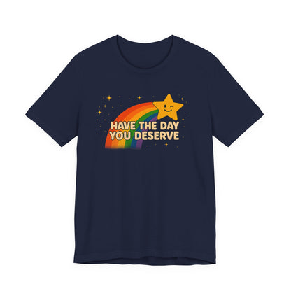 Have The Day You Deserve T Shirt Unisex Sunshine Sarcasm You Can Wear Bella Canvas Jersey