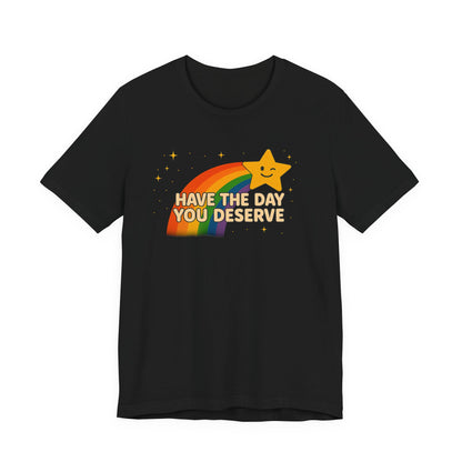 Have The Day You Deserve T Shirt Unisex Sunshine Sarcasm You Can Wear Bella Canvas Jersey