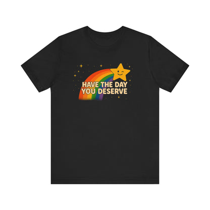 Have The Day You Deserve T Shirt Unisex Sunshine Sarcasm You Can Wear Bella Canvas Jersey