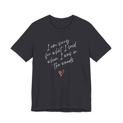 Funny Sorry for What I Said in the Weeds T-Shirt - Restaurant Worker Tee - Server Chef Bartender Life Humor - Bella Canvas Unisex Crewneck