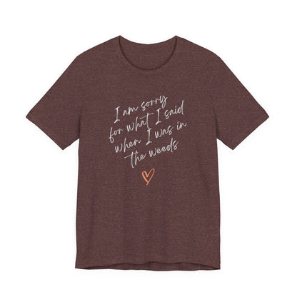 Funny Sorry for What I Said in the Weeds T-Shirt - Restaurant Worker Tee - Server Chef Bartender Life Humor - Bella Canvas Unisex Crewneck