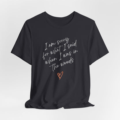 Funny Sorry for What I Said in the Weeds T-Shirt - Restaurant Worker Tee - Server Chef Bartender Life Humor - Bella Canvas Unisex Crewneck