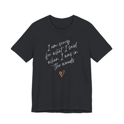 Funny Sorry for What I Said in the Weeds T-Shirt - Restaurant Worker Tee - Server Chef Bartender Life Humor - Bella Canvas Unisex Crewneck
