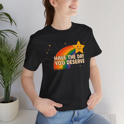 Have The Day You Deserve T Shirt Unisex Sunshine Sarcasm You Can Wear Bella Canvas Jersey