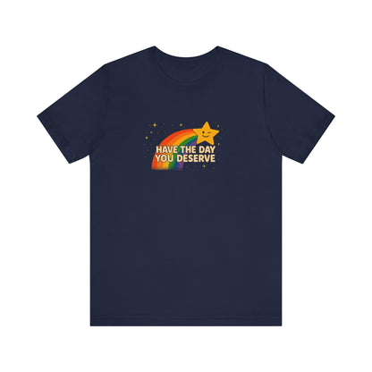 "Have the Day You Deserve" Unisex Tee – Sunshine Sarcasm You Can Wear - Bella Canvas Unisex T Shirt Black or Navy