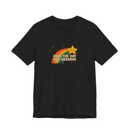 "Have the Day You Deserve" Unisex Tee – Sunshine Sarcasm You Can Wear - Bella Canvas Unisex T Shirt Black or Navy