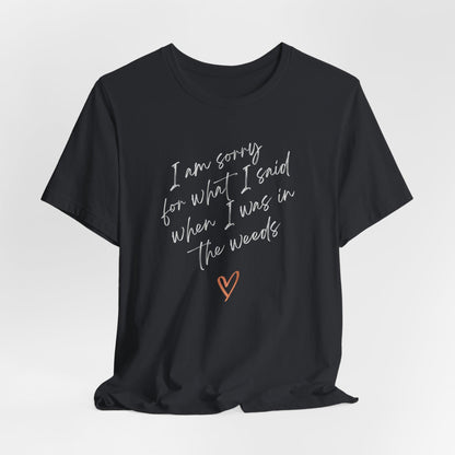 Funny Sorry for What I Said in the Weeds T-Shirt - Restaurant Worker Tee - Server Chef Bartender Life Humor - Bella Canvas Unisex Crewneck