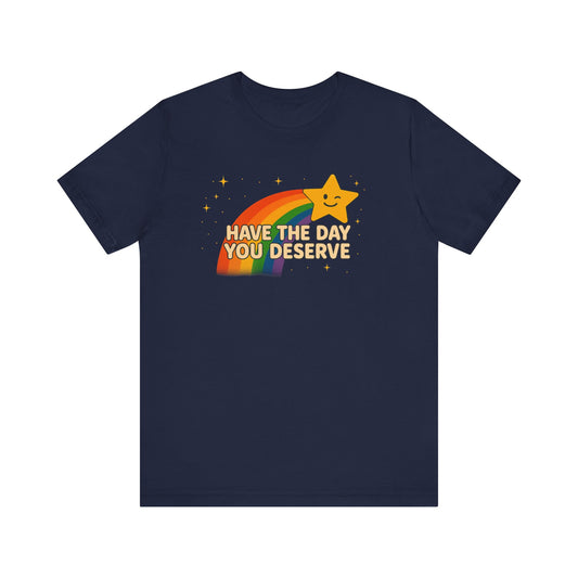 Have The Day You Deserve T Shirt Unisex Sunshine Sarcasm You Can Wear Bella Canvas Jersey