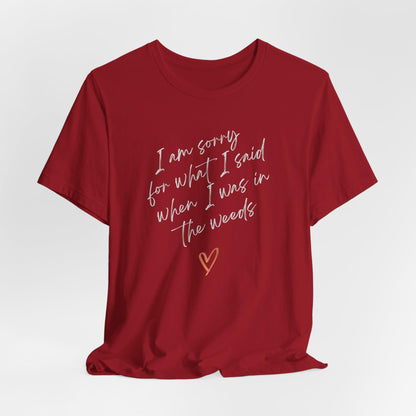 Funny Sorry for What I Said in the Weeds T-Shirt - Restaurant Worker Tee - Server Chef Bartender Life Humor - Bella Canvas Unisex Crewneck