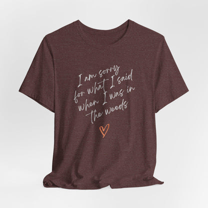 Funny Sorry for What I Said in the Weeds T-Shirt - Restaurant Worker Tee - Server Chef Bartender Life Humor - Bella Canvas Unisex Crewneck